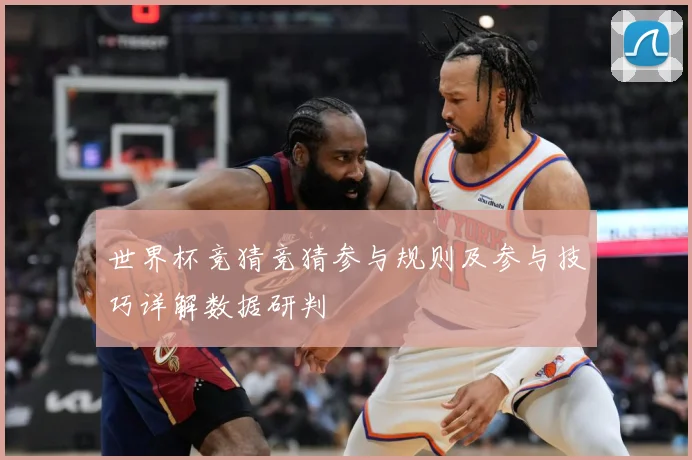 世界杯竞猜竞猜参与规则及参与技巧详解数据研判