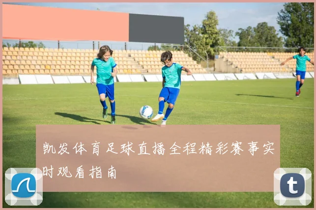 凯发体育足球直播全程精彩赛事实时观看指南