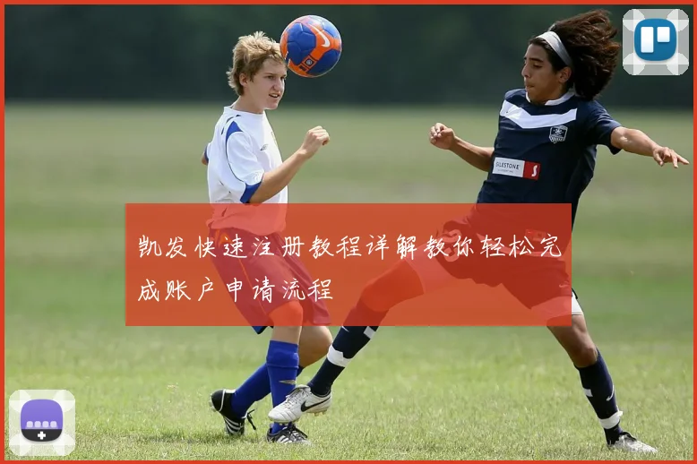 凯发快速注册教程详解教你轻松完成账户申请流程