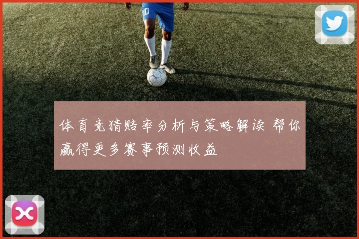 体育竞猜赔率分析与策略解读 帮你赢得更多赛事预测收益