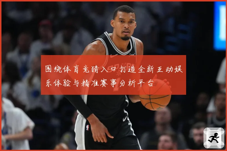 围绕体育竞猜入口打造全新互动娱乐体验与精准赛事分析平台