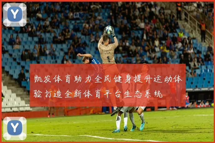 凯发体育助力全民健身提升运动体验打造全新体育平台生态系统