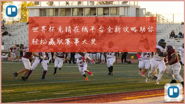 世界杯竞猜在线平台全新攻略助你轻松赢取赛事大奖