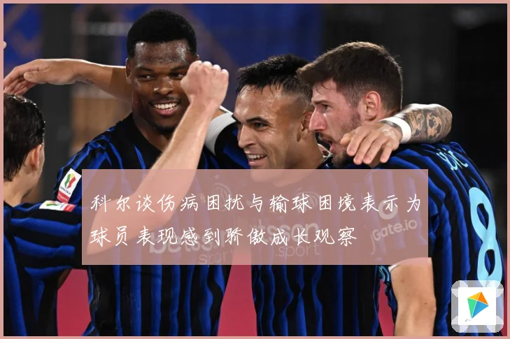 科尔谈伤病困扰与输球困境表示为球员表现感到骄傲成长观察