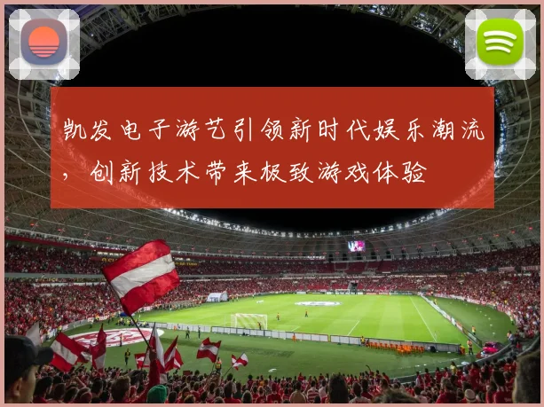 凯发电子游艺引领新时代娱乐潮流，创新技术带来极致游戏体验