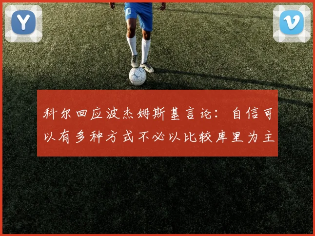 科尔回应波杰姆斯基言论：自信可以有多种方式不必以比较库里为主