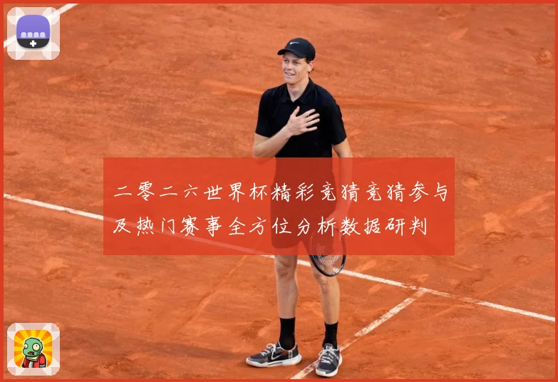 二零二六世界杯精彩竞猜竞猜参与及热门赛事全方位分析数据研判