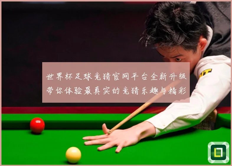 世界杯足球竞猜官网平台全新升级带你体验最真实的竞猜乐趣与精彩赛事