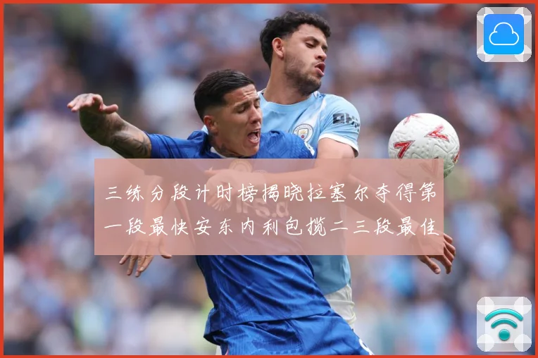 三练分段计时榜揭晓拉塞尔夺得第一段最快安东内利包揽二三段最佳专题观察