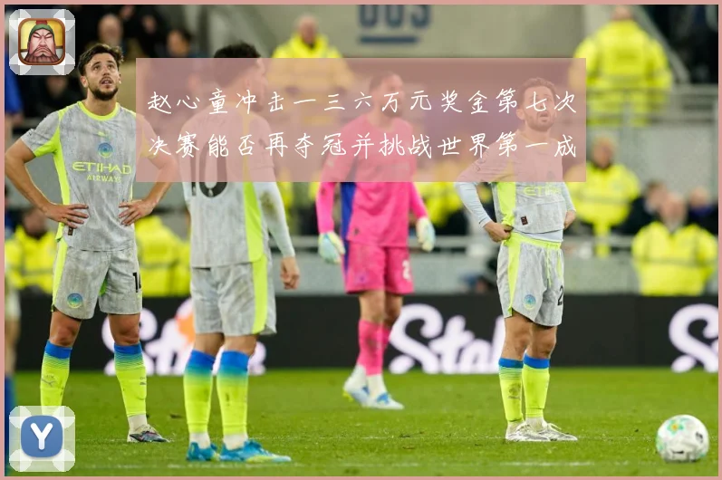 赵心童冲击一三六万元奖金第七次决赛能否再夺冠并挑战世界第一成长观察
