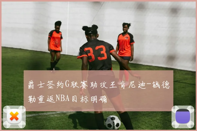 爵士签约G联赛助攻王肯尼迪-钱德勒重返NBA目标明确