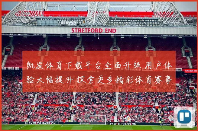 凯发体育下载平台全面升级 用户体验大幅提升 探索更多精彩体育赛事