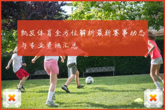 凯发体育全方位解析最新赛事动态与专业资讯汇总