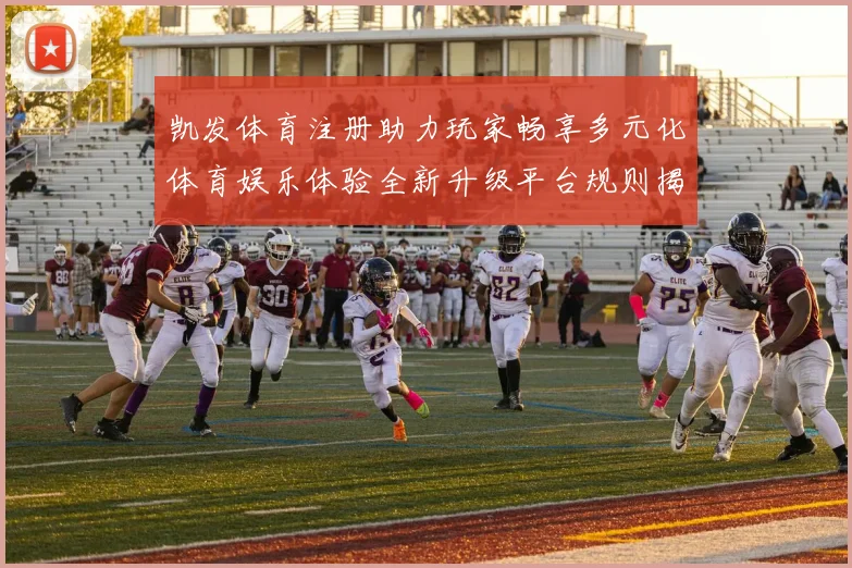 凯发体育注册助力玩家畅享多元化体育娱乐体验全新升级平台规则揭秘