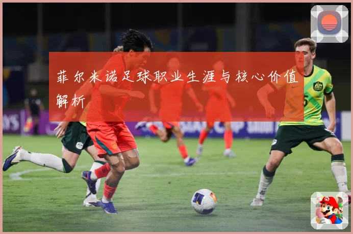 菲尔米诺足球职业生涯与核心价值解析