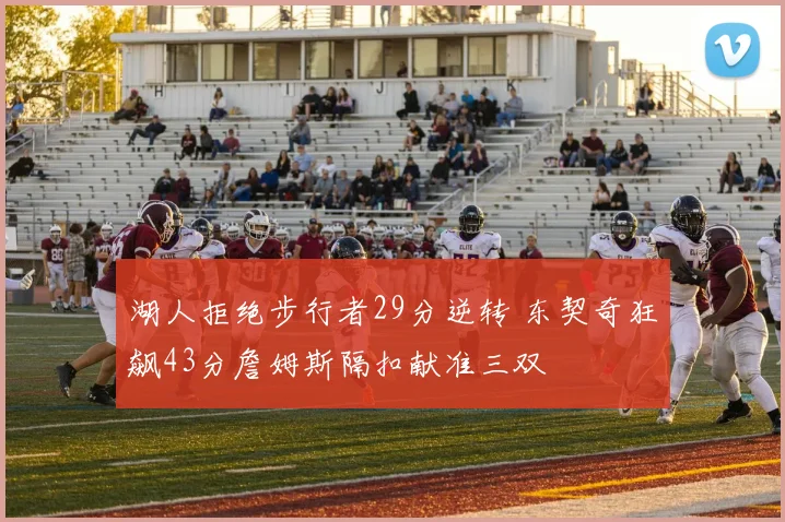 湖人拒绝步行者29分逆转 东契奇狂飙43分詹姆斯隔扣献准三双