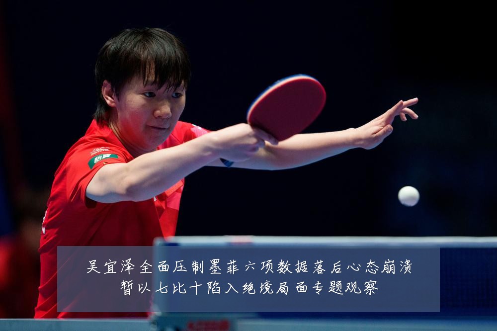 吴宜泽全面压制墨菲六项数据落后心态崩溃暂以七比十陷入绝境局面专题观察