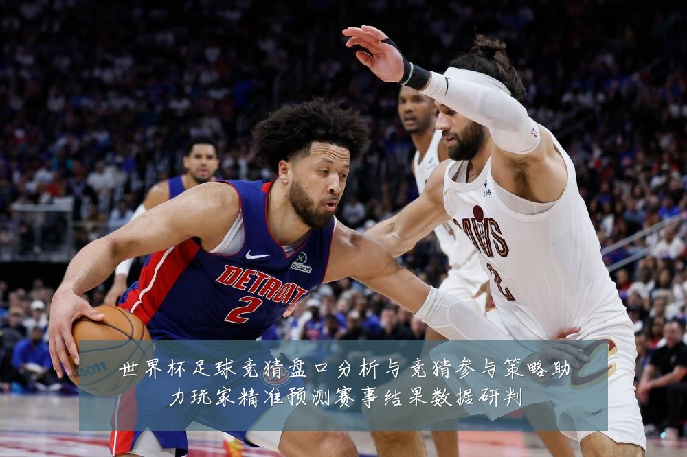世界杯足球竞猜盘口分析与竞猜参与策略助力玩家精准预测赛事结果数据研判