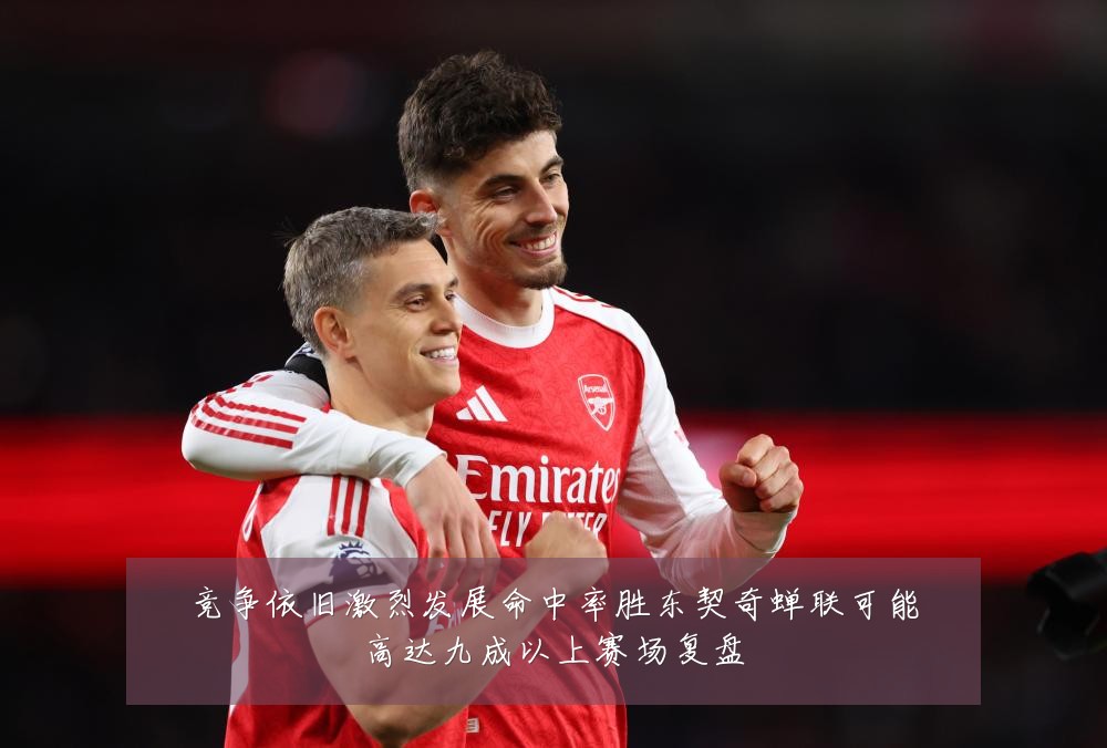 竞争依旧激烈发展命中率胜东契奇蝉联可能高达九成以上赛场复盘