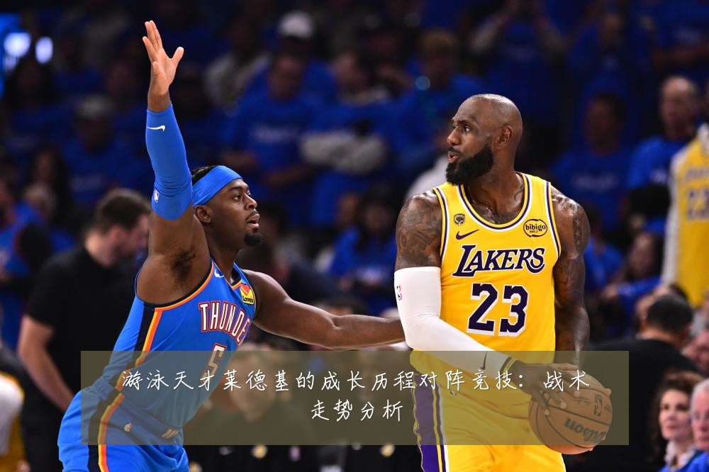 游泳天才莱德基的成长历程对阵竞技：战术走势分析