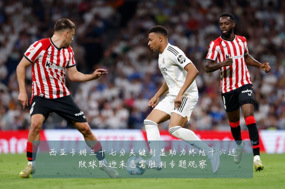 西亚卡姆三十七分关键封盖助力终结十六连败球队迎来急需胜利专题观察